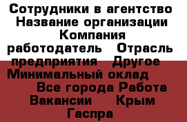 Сотрудники в агентство › Название организации ­ Компания-работодатель › Отрасль предприятия ­ Другое › Минимальный оклад ­ 30 000 - Все города Работа » Вакансии   . Крым,Гаспра